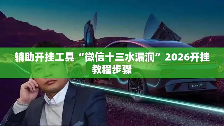 辅助开挂工具“微信十三水漏洞	”2026开挂教程步骤