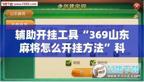 辅助开挂工具“369山东麻将怎么开挂方法”科技辅助神器手机版