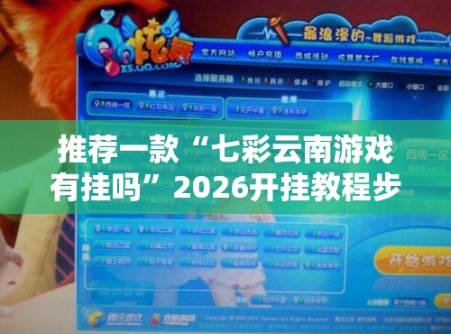 推荐一款“七彩云南游戏有挂吗”2026开挂教程步骤