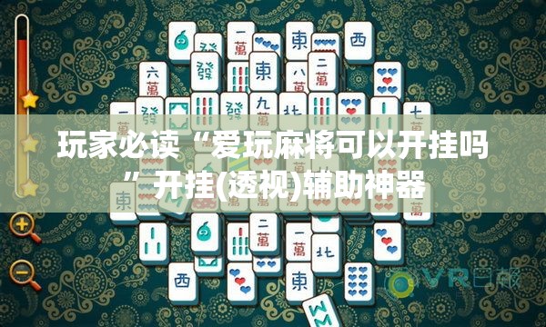 玩家必读“爱玩麻将可以开挂吗	”开挂(透视)辅助神器