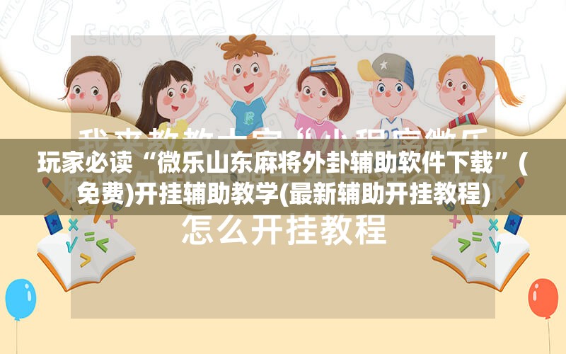 玩家必读“微乐山东麻将外卦辅助软件下载	”(免费)开挂辅助教学(最新辅助开挂教程)