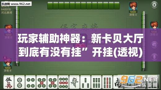 玩家辅助神器：新卡贝大厅到底有没有挂”开挂(透视)辅助教程