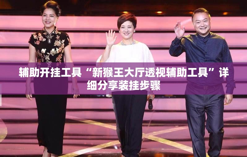 辅助开挂工具“新猴王大厅透视辅助工具”详细分享装挂步骤