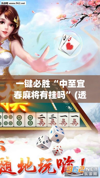 一键必胜“中至宜春麻将有挂吗”(透视)其实确实有挂
