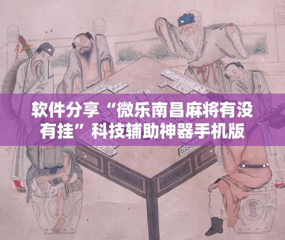 软件分享“微乐南昌麻将有没有挂”科技辅助神器手机版