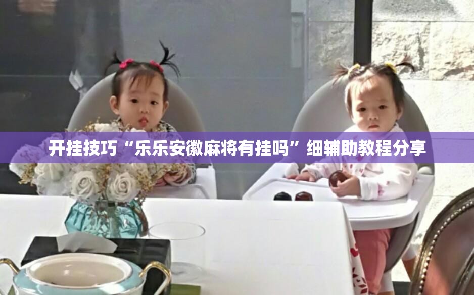 开挂技巧“乐乐安徽麻将有挂吗	”细辅助教程分享