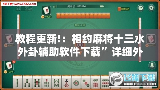 教程更新!：相约麻将十三水外卦辅助软件下载”详细外挂透视辅助软件教程