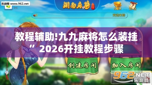 教程辅助!九九麻将怎么装挂	”2026开挂教程步骤