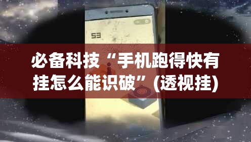 必备科技“手机跑得快有挂怎么能识破	”(透视挂)辅助下载教程
