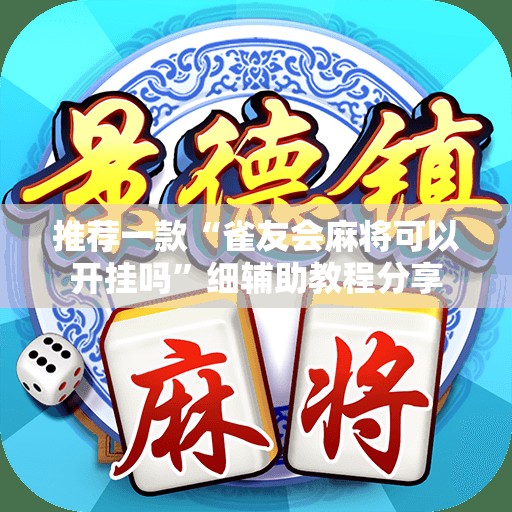 推荐一款“雀友会麻将可以开挂吗”细辅助教程分享