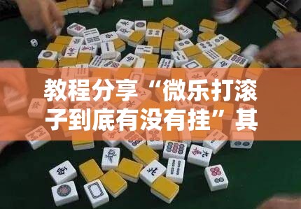 教程分享“微乐打滚子到底有没有挂”其实确实有挂