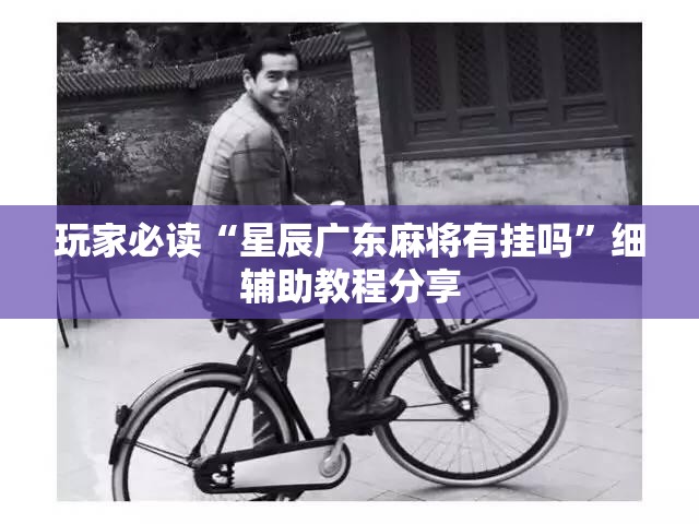 玩家必读“星辰广东麻将有挂吗”细辅助教程分享