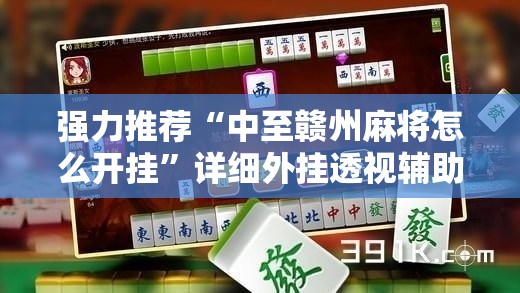 强力推荐“中至赣州麻将怎么开挂	”详细外挂透视辅助软件教程