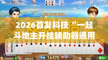 2026首发科技“一起斗地主开挂辅助器通用版”(辅助神器)开挂详细教程
