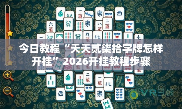 今日教程“天天贰柒拾字牌怎样开挂	”2026开挂教程步骤