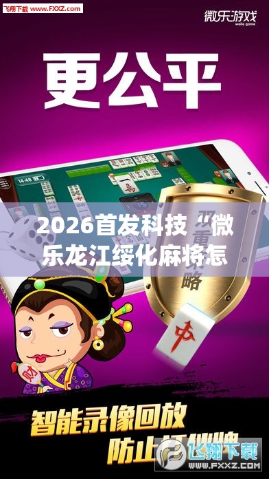 2026首发科技“微乐龙江绥化麻将怎样免费开挂”(透视挂)辅助下载教程