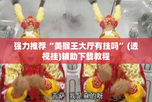 强力推荐“美猴王大厅有挂吗	”(透视挂)辅助下载教程