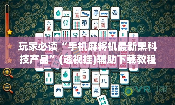 玩家必读“手机麻将机最新黑科技产品	”(透视挂)辅助下载教程