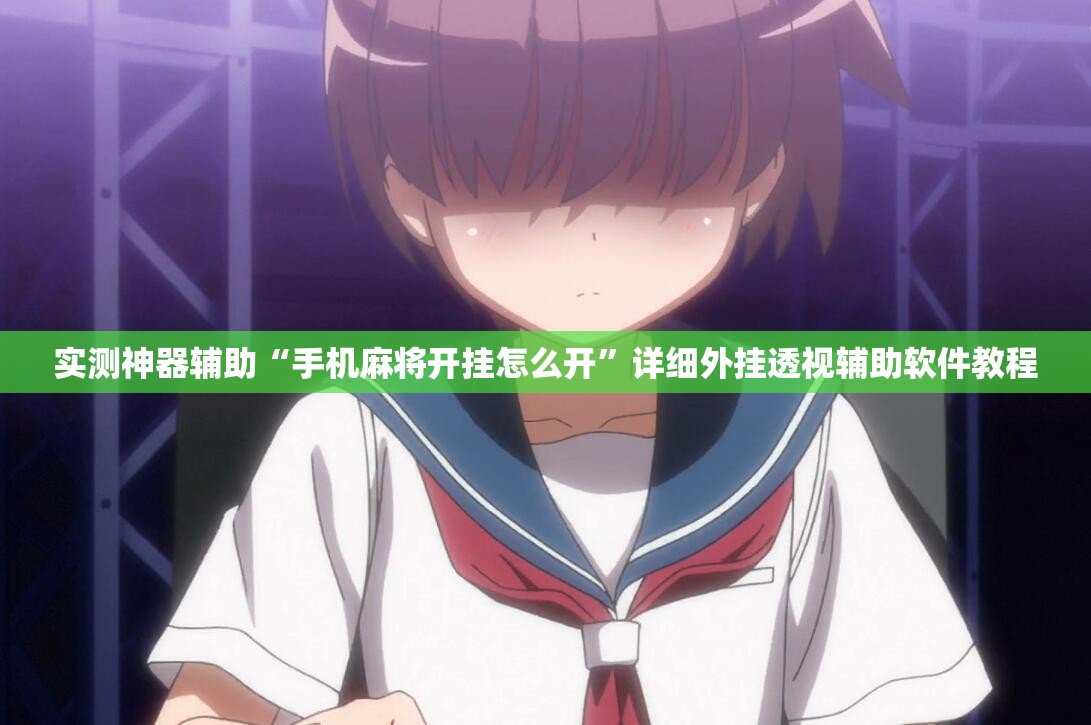 实测神器辅助“手机麻将开挂怎么开”详细外挂透视辅助软件教程