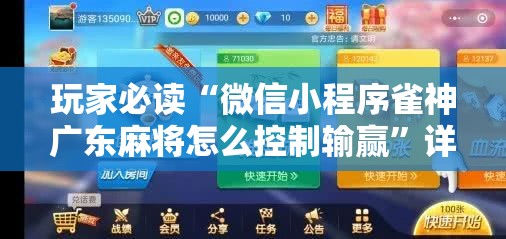 玩家必读“微信小程序雀神广东麻将怎么控制输赢”详细开挂教程