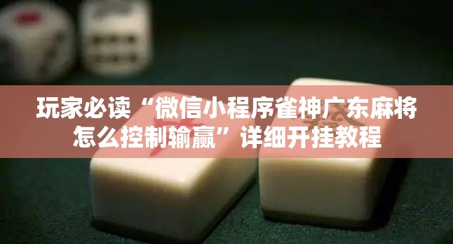 玩家必读“微信小程序雀神广东麻将怎么控制输赢”详细开挂教程