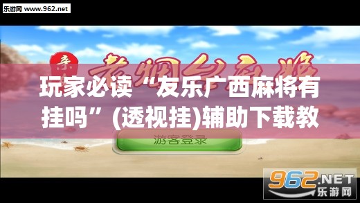 玩家必读“友乐广西麻将有挂吗	”(透视挂)辅助下载教程