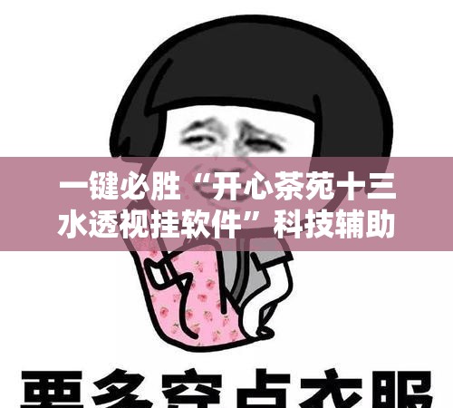 一键必胜“开心茶苑十三水透视挂软件”科技辅助神器手机版