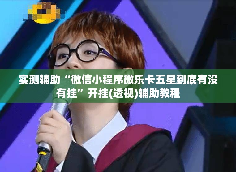 实测辅助“微信小程序微乐卡五星到底有没有挂”开挂(透视)辅助教程
