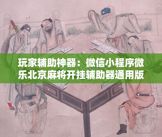 玩家辅助神器：微信小程序微乐北京麻将开挂辅助器通用版”详细分享装挂步骤