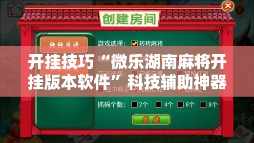 开挂技巧“微乐湖南麻将开挂版本软件”科技辅助神器手机版