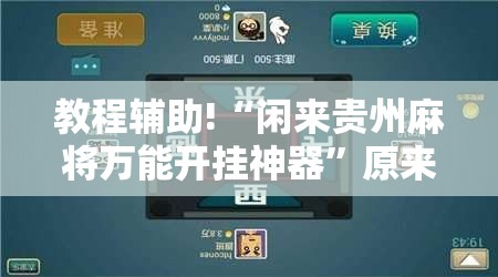 教程辅助!“闲来贵州麻将万能开挂神器”原来可以开挂