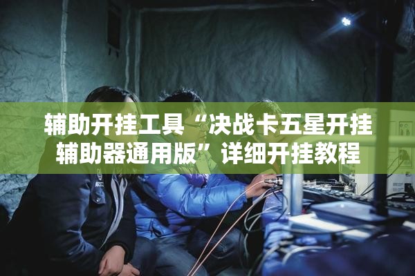 辅助开挂工具“决战卡五星开挂辅助器通用版”详细开挂教程