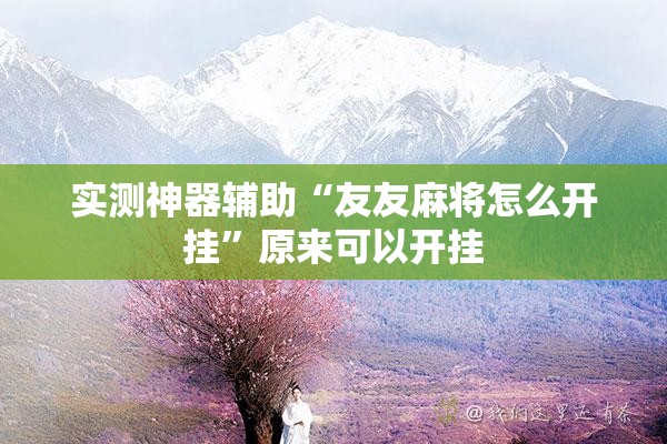 实测神器辅助“友友麻将怎么开挂”原来可以开挂