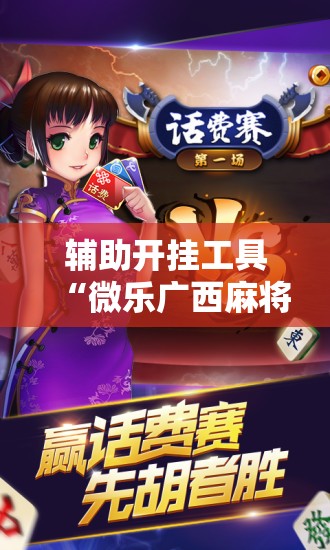 辅助开挂工具“微乐广西麻将开挂版本软件	”科技辅助神器手机版