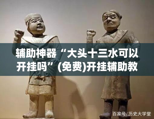 辅助神器“大头十三水可以开挂吗”(免费)开挂辅助教学(最新辅助开挂教程)