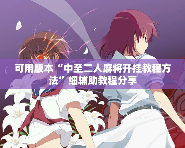 可用版本“中至二人麻将开挂教程方法	”细辅助教程分享