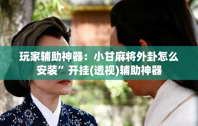 玩家辅助神器：小甘麻将外卦怎么安装”开挂(透视)辅助神器