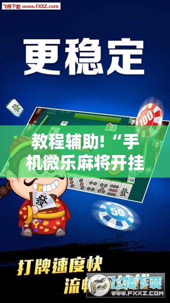 教程辅助!“手机微乐麻将开挂神器下载免费”细辅助教程分享