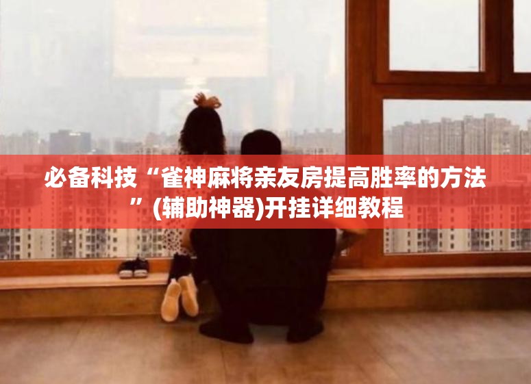必备科技“雀神麻将亲友房提高胜率的方法”(辅助神器)开挂详细教程
