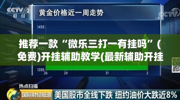 推荐一款“微乐三打一有挂吗”(免费)开挂辅助教学(最新辅助开挂教程)