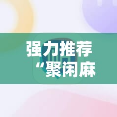 强力推荐“聚闲麻将怎么开挂”科技辅助神器手机版
