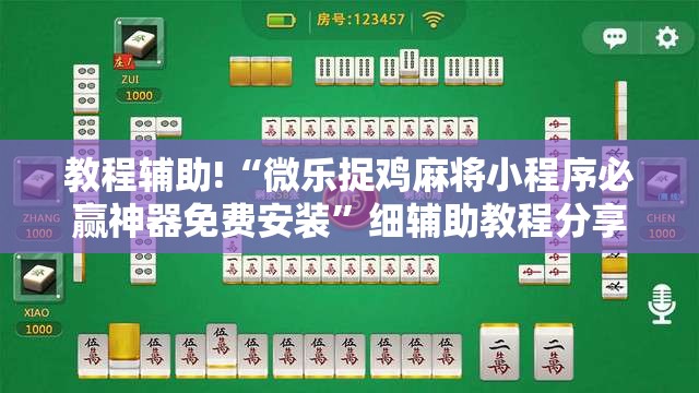 教程辅助!“微乐捉鸡麻将小程序必赢神器免费安装	”细辅助教程分享