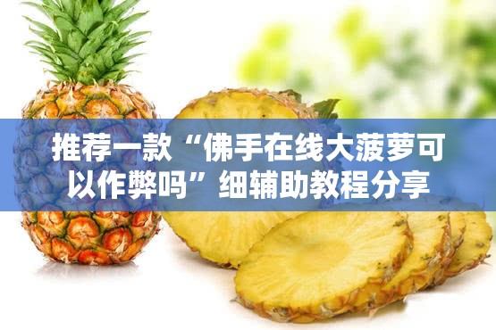 推荐一款“佛手在线大菠萝可以作弊吗”细辅助教程分享