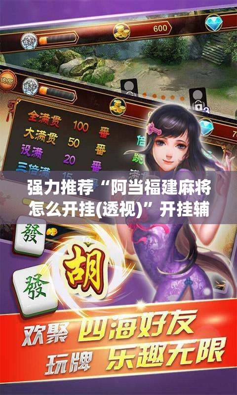 强力推荐“阿当福建麻将怎么开挂(透视)”开挂辅助脚本+详细开挂安装教程