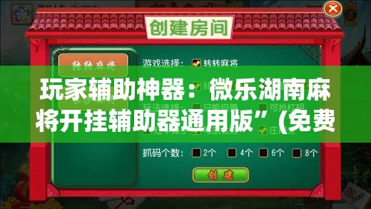 玩家辅助神器：微乐湖南麻将开挂辅助器通用版”(免费)开挂辅助教学(最新辅助开挂教程)