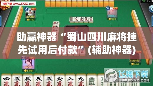 助赢神器“蜀山四川麻将挂先试用后付款”(辅助神器)开挂详细教程