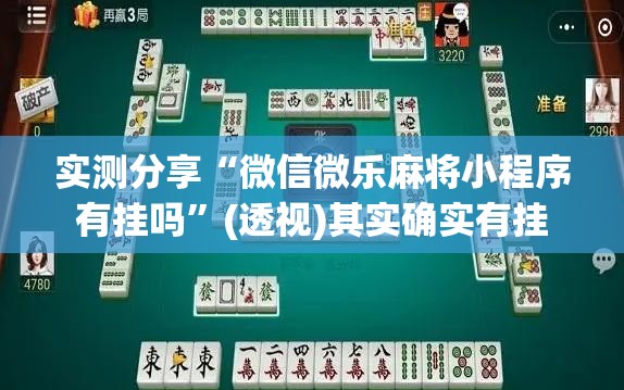 实测分享“微信微乐麻将小程序有挂吗”(透视)其实确实有挂