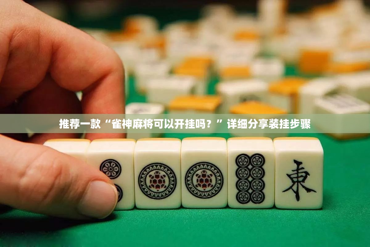 推荐一款“雀神麻将可以开挂吗？	”详细分享装挂步骤