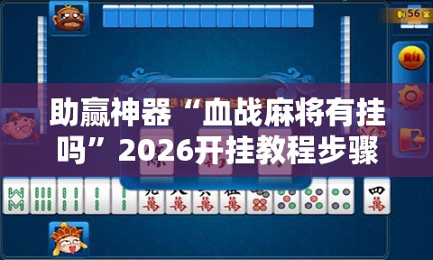 助赢神器“血战麻将有挂吗	”2026开挂教程步骤