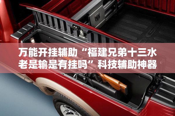 万能开挂辅助“福建兄弟十三水老是输是有挂吗”科技辅助神器手机版